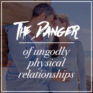 Danger of Ungodly Physical Relationships